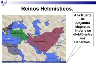 Reinos Helenísticos.Reinos Helenísticos.
A la MuerteA la Muerte
dede
AlejandroAlejandro
Magno suMagno su
Imperio seImperio se
dividió entredividió entre
sussus
Generales.Generales.
 