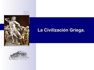 ..La Civilización Griega.La Civilización Griega.
 