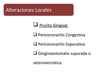  Prurito Gingival
 Pericoronaritis Congestiva
 Pericoronaritis Supurativa
 Gingivoestomatis supurada o
ulceronecrotica.
Alteraciones Locales
 