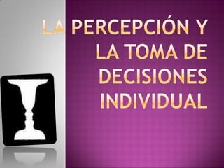 La percepción y la toma de decisiones individual 