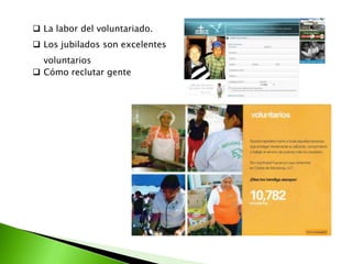  La labor del voluntariado.
 Los jubilados son excelentes
  voluntarios
 Cómo reclutar gente
 