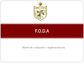 F.O.D.A


Matriz de evaluación e implementación
 