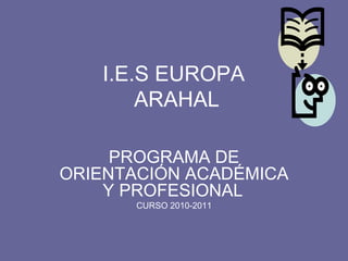 I.E.S EUROPA  ARAHAL PROGRAMA DE ORIENTACIÓN ACADÉMICA Y PROFESIONAL   CURSO 2010-2011 