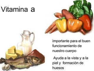 Vitamina   a   importante para el buen funcionamiento de nuestro cuerpo Ayuda a la vista y a la piel y  formación de huesos  