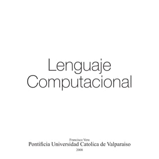 Lenguaje
Computacional


                  Francisco Vera
Pontificia Universidad Catolica de Valparaiso
                      2008
 