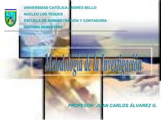 UNIVERSIDAD CATÓLICA ANDRÉS BELLO
NÚCLEO LOS TEQUES
ESCUELA DE ADMINISTRACIÓN Y CONTADURÍA
SÉPTIMO SEMESTTRE
PROFESOR: JUAN CARLOS ÁLVAREZ G.
 