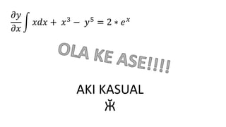 𝜕𝑦
𝜕𝑥
𝑥𝑑𝑥 + 𝑥3
− 𝑦5
= 2 ∗ 𝑒 𝑥
AKI KASUAL
Ӂ
 