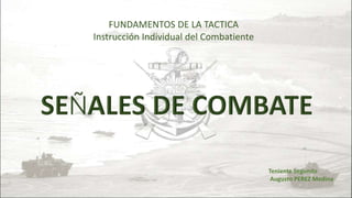 FUNDAMENTOS DE LA TACTICA
Instrucción Individual del Combatiente
Teniente Segundo
Augusto PEREZ Medina
 