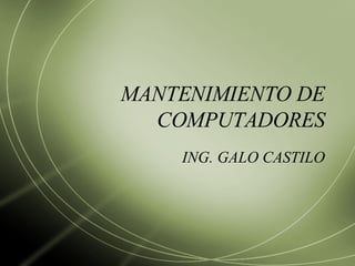 MANTENIMIENTO DE COMPUTADORES ING. GALO CASTILO 