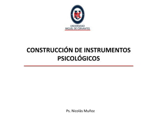 CONSTRUCCIÓN DE INSTRUMENTOS
        PSICOLÓGICOS




          Ps. Nicolás Muñoz
 