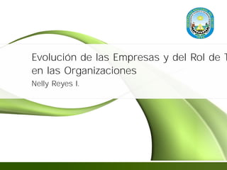 Evolución de las Empresas y del Rol de TI
en las Organizaciones
Nelly Reyes I.
 