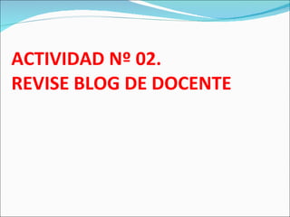 ACTIVIDAD Nº 02. REVISE BLOG DE DOCENTE 