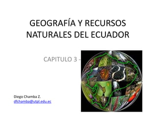 GEOGRAFÍA Y RECURSOS NATURALES DEL ECUADOR CAPITULO 3 - 4 Diego Chamba Z. dfchamba@utpl.edu.ec 