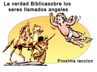 La verdad Biblicasobre losLa verdad Biblicasobre los
seres llamados angelesseres llamados angeles
Proxima leccion
 
