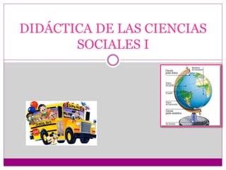 DIDÁCTICA DE LAS CIENCIAS
SOCIALES I
 