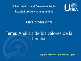 Universidad para el Desarrollo Andino
Facultad de ciencias e ingeniería
Ética profesional
Mg. Rolando Yossef Bendezú Ureta
Tema: Análisis de los valores de la
familia.
 