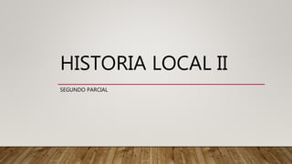 HISTORIA LOCAL II
SEGUNDO PARCIAL
 
