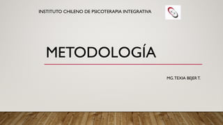MG.TEXIA BEJER T.
METODOLOGÍA
INSTITUTO CHILENO DE PSICOTERAPIA INTEGRATIVA
 