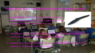 Productos con el que se podrán lograr integrar la tecnología en clases: 
● ActivPen (lápiz): este artefacto es el que permite escribir en 
toda pizarra digital, haciendo cambios a la conveniencia del que 
escrito, cambiando el estilo de letra, color , etc. 
● ActivSlate: Es una pizarra pequeña diseñada para todo lo que sea escrito se pueda ver en la 
pizarra digital sin tener que levantarse el alumno de su asiento. 
● ActiView: sirve como un escáner donde todo lo que quiera ser mostrado se analiza con este 
aparato y se vera reflejado en las pizarras digitales. 
 