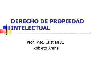 DERECHO DE PROPIEDAD INTELECTUAL Prof. Msc. Cristian A.  Robleto Arana 