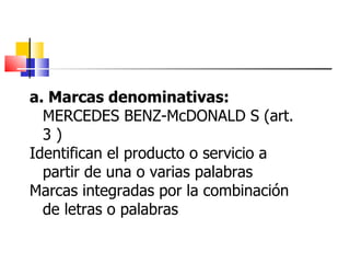a. Marcas denominativas:  MERCEDES BENZ-McDONALD S (art. 3 ) Identifican el producto o servicio a partir de una o varias palabras Marcas integradas por la combinación de letras o palabras 