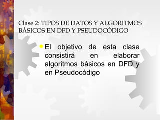 Clase 2: TIPOS DE DATOS Y ALGORITMOS  BÀSICOS EN DFD Y PSEUDOCÓDIGO  ,[object Object]