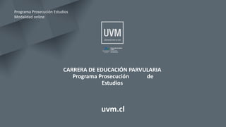 CARRERA DE EDUCACIÓN PARVULARIA
Programa Prosecución de
Estudios
uvm.cl
Programa Prosecución Estudios
Modalidad online
 