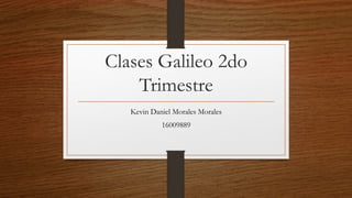 Clases Galileo 2do
Trimestre
Kevin Daniel Morales Morales
16009889
 