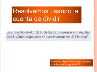 Resolvemos usando la
cuenta de dividir
Resuelva el problema antes de pasar
a la diapositiva siguiente!!!!
 