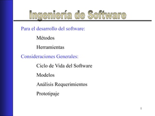 1
Para el desarrollo del software:
Métodos
Herramientas
Consideraciones Generales:
Ciclo de Vida del Software
Modelos
Análisis Requerimientos
Prototipaje
 