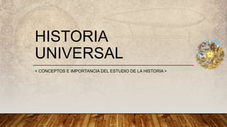 HISTORIA
UNIVERSAL
< CONCEPTOS E IMPORTANCIA DEL ESTUDIO DE LA HISTORIA >
 