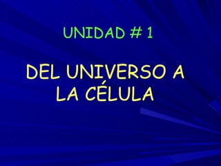 UNIDAD # 1 DEL UNIVERSO A LA CÉLULA 