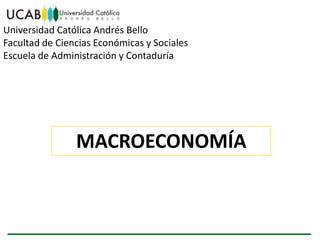 Universidad Católica Andrés Bello
Facultad de Ciencias Económicas y Sociales
Escuela de Administración y Contaduría




                MACROECONOMÍA
 