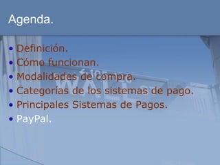 Agenda.

• Definición.
• Cómo funcionan.
• Modalidades de compra.
• Categorías de los sistemas de pago.
• Principales Sistemas de Pagos.
• PayPal.
 