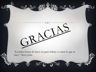 “La única forma de hacer un gran trabajo es amar lo que se
hace” -Steve Jobs.
 