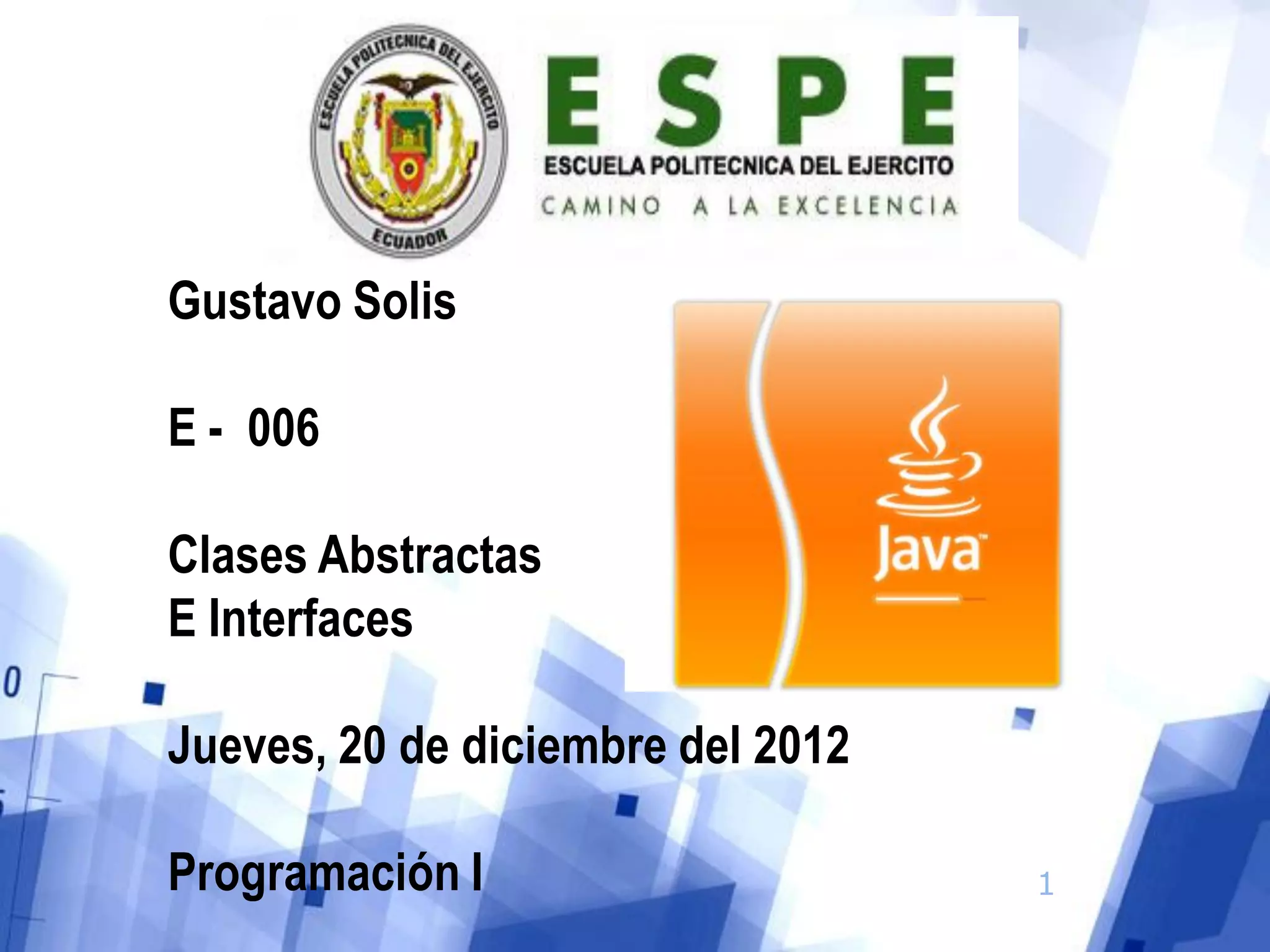 Gustavo Solis
E - 006
Clases Abstractas
E Interfaces
Jueves, 20 de diciembre del 2012
Programación I 1