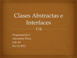 Programación I 
Alexandra Pérez 
Lab. E6 
20/12/2012 
 