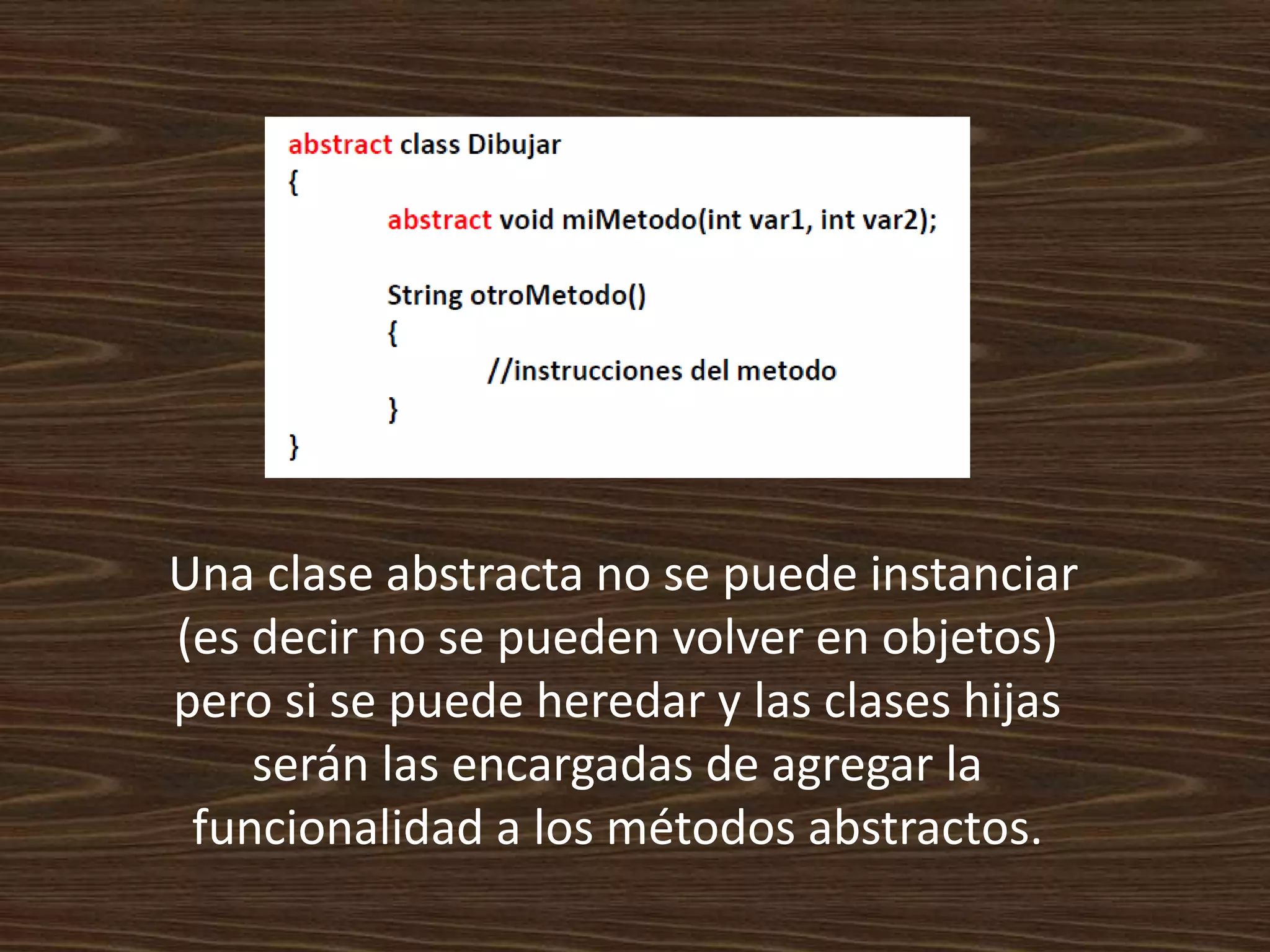 Una clase abstracta no se puede instanciar
(es decir no se pueden volver en objetos)
pero si se puede heredar y las clases hijas
    serán las encargadas de agregar la
 funcionalidad a los métodos abstractos.
 