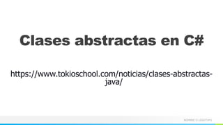 NOMBRE O LOGOTIPO
Clases abstractas en C#
https://www.tokioschool.com/noticias/clases-abstractas-
java/
 