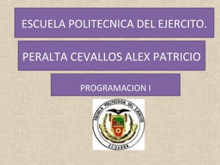 ESCUELA POLITECNICA DEL EJERCITO.

PERALTA CEVALLOS ALEX PATRICIO

          PROGRAMACION I
 