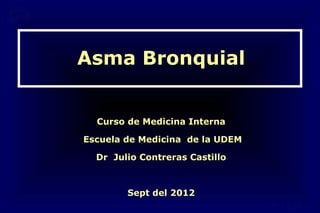 Asma Bronquial


  Curso de Medicina Interna

Escuela de Medicina de la UDEM

  Dr Julio Contreras Castillo



        Sept del 2012
 
