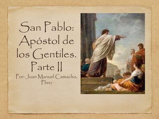 San Pablo:
Apóstol de
los Gentiles.
Parte II
Por: Juan Manuel Camacho,
Pbro
 