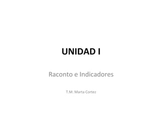 UNIDAD	
  I	
  

Raconto	
  e	
  Indicadores	
  
                	
  
        T.M.	
  Marta	
  Cortez	
  
 