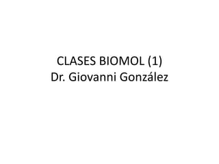 CLASES BIOMOL (1)
Dr. Giovanni González
 