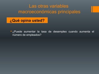 Las otras variables
     macroeconómicas principales
¿Qué opina usted?

 ¿Puede aumentar la tasa de desempleo cuando aumenta el
  número de empleados?
 