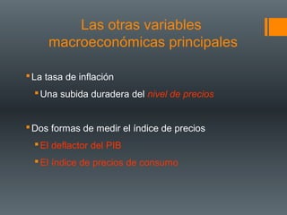 Las otras variables
     macroeconómicas principales

 La tasa de inflación
   Una subida duradera del nivel de precios


 Dos formas de medir el índice de precios
   El deflactor del PIB
   El índice de precios de consumo
 