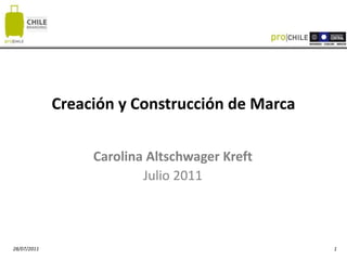 28/07/2011 1
Creación y Construcción de Marca
Carolina Altschwager Kreft
Julio 2011
 