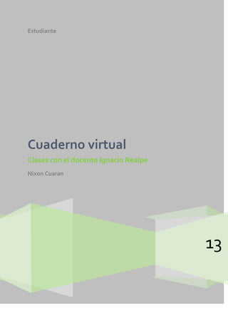 Estudiante
13
Cuaderno virtual
Clases con el docente Ignacio Realpe
Nixon Cuaran
 