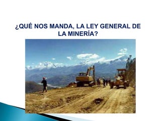 ¿QUÉ NOS MANDA, LA LEY GENERAL DE
LA MINERÍA?
 