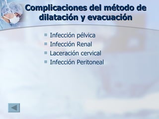 Complicaciones del método de dilatación y evacuación Infección pélvica Infección Renal Laceración cervical Infección Peritoneal 